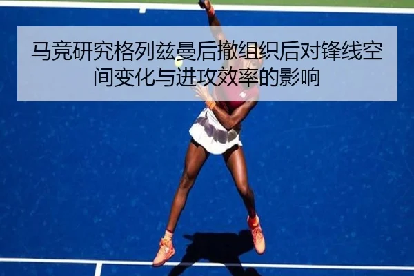 马竞研究格列兹曼后撤组织后对锋线空间变化与进攻效率的影响