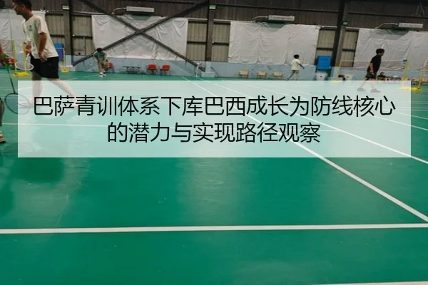 巴萨青训体系下库巴西成长为防线核心的潜力与实现路径观察
